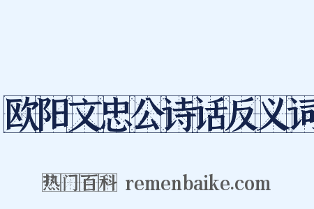 欧阳文忠公诗话反义词是什么意思的图片